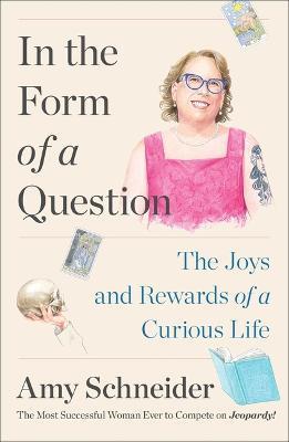 In the Form of a Question: The Joys and Rewards of a Curious Life - Amy Schneider