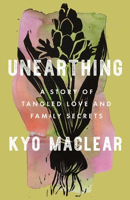Unearthing: A Story of Tangled Love and Family Secrets - Kyo Maclear
