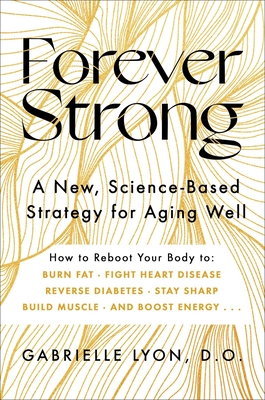 Forever Strong: A New, Science-Based Strategy for Aging Well - Gabrielle Lyon
