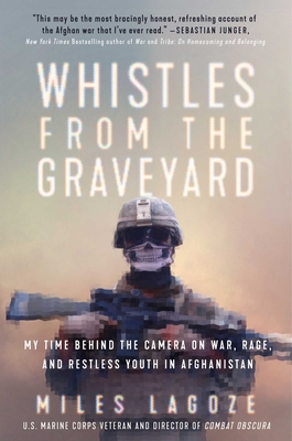 Whistles from the Graveyard: My Time Behind the Camera on War, Rage, and Restless Youth in Afghanistan - Miles Lagoze