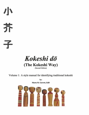 Kokeshi Do (the Kokeshi Way) Second Edition: Volume 1: A Style Manual for Identifying Traditional Kokeshivolume 1 - Marta Garrett