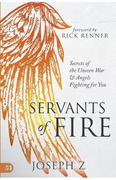 Servants of Fire: Secrets of the Unseen War and Angels Fighting for You - Joseph Z