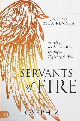 Servants of Fire: Secrets of the Unseen War and Angels Fighting for You - Joseph Z