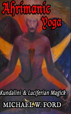 Ahrimanic Yoga: Kundalini & Luciferian Magick - Michael W. Ford