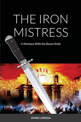The Iron Mistress: A Workout With the Bowie Knife - James Loriega