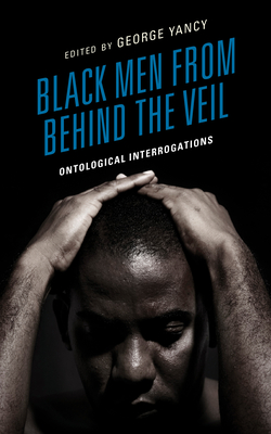 Black Men from behind the Veil: Ontological Interrogations - George Yancy