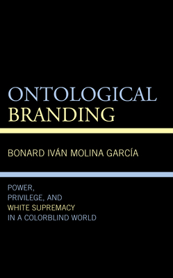 Ontological Branding: Power, Privilege, and White Supremacy in a Colorblind World - Bonard Iván Molina García