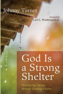 God Is a Strong Shelter: Weathering Storms Through Reading Psalms - Johnny Turner