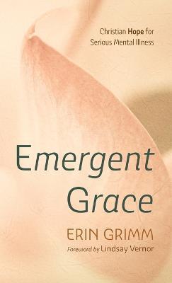 Emergent Grace: Christian Hope for Serious Mental Illness - Erin Grimm