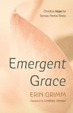 Poza produsului Emergent Grace: Christian Hope for Serious Mental Illness - Erin Grimm