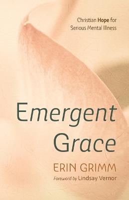 Emergent Grace: Christian Hope for Serious Mental Illness - Erin Grimm