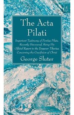 Coperta cărții 'The ACTA Pilati: Important Testimony of Pontius Pilate, Recently Discovered, Being His Official Report to the Emperor'