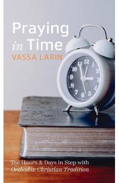Coperta cărții 'Praying in Time: The Hours & Days in Step with Orthodox Christian Tradition - Vassa Larin'