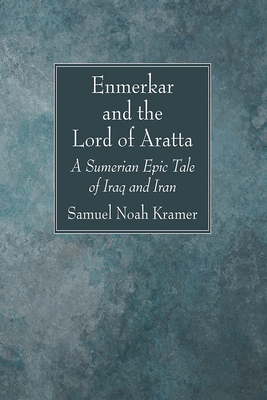 Enmerkar and the Lord of Aratta: A Sumerian Epic Tale of Iraq and Iran - Samuel Noah Kramer