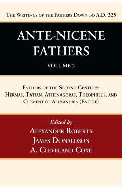 Ante-Nicene Fathers: Translations of the Writings of the Fathers Down to A.D. 325, Volume 2: Fathers of the Second Century: Hermas, Tatian, Athenagora - Alexander Roberts