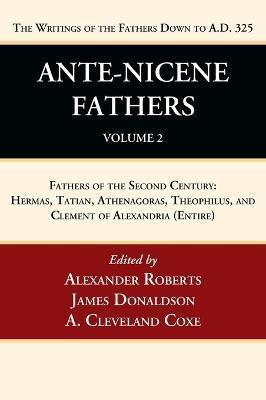 Ante-Nicene Fathers: Translations of the Writings of the Fathers Down to A.D. 325, Volume 2: Fathers of the Second Century: Hermas, Tatian, Athenagora - Alexander Roberts