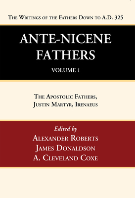 Ante-Nicene Fathers: Translations of the Writings of the Fathers Down to A.D. 325, Volume 1: The Apostolic Fathers, Justin Martyr, Irenaeus - Alexander Roberts