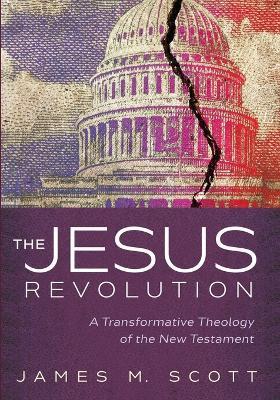 The Jesus Revolution: A Transformative Theology of the New Testament - James M. Scott