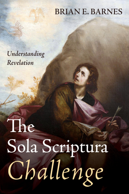 The Sola Scriptura Challenge: Understanding Revelation - Brian E. Barnes