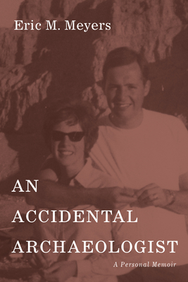 An Accidental Archaeologist: A Personal Memoir - Eric M. Meyers