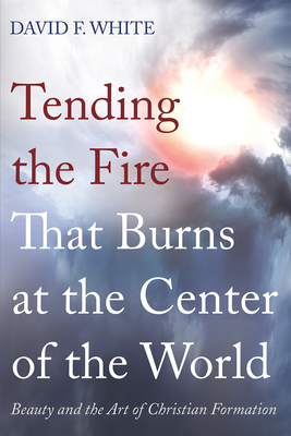 Tending the Fire That Burns at the Center of the World - David F. White