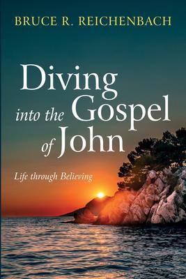 Diving Into the Gospel of John: Life Through Believing - Bruce R. Reichenbach