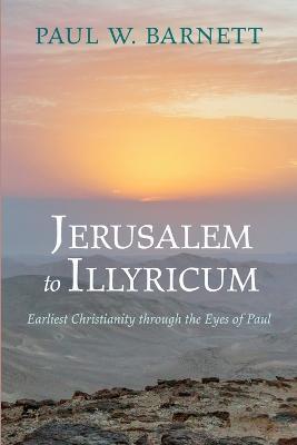 Jerusalem to Illyricum: Earliest Christianity Through the Eyes of Paul - Paul W. Barnett