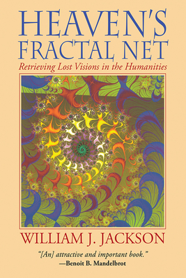 Heaven's Fractal Net: Retrieving Lost Visions in the Humanities - William J. Jackson