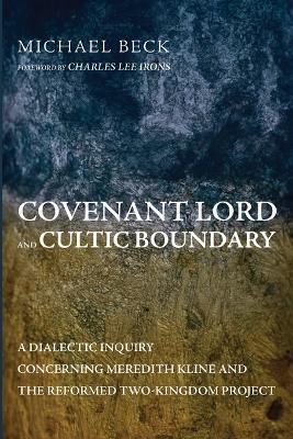 Covenant Lord and Cultic Boundary: A Dialectic Inquiry Concerning Meredith Kline and the Reformed Two-Kingdom Project - Michael Beck