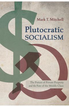 Coperta cărții 'Plutocratic Socialism: The Future of Private Property and the Fate of the Middle Class - Mark T. Mitchell'