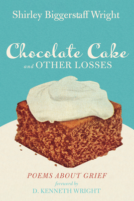 Chocolate Cake and Other Losses: Poems about Grief - Shirley Biggerstaff Wright