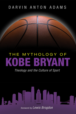 The Mythology of Kobe Bryant: Theology and the Culture of Sport - Darvin Anton Adams