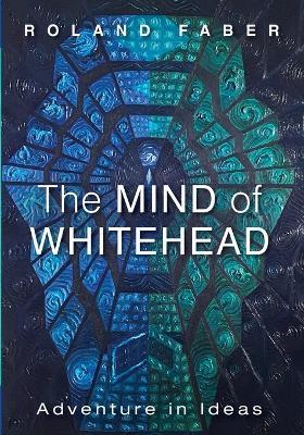 The Mind of Whitehead: Adventure in Ideas - Roland Faber