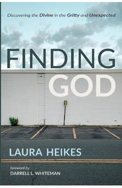 Finding God: Discovering the Divine in the Gritty and Unexpected - Laura Heikes