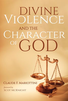 Divine Violence and the Character of God - Claude F. Mariottini