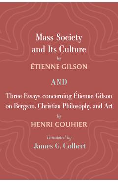 Coperta cărții 'Mass Society and Its Culture, and Three Essays Concerning Etienne Gilson on Bergson, Christian Philosophy, and Art -'