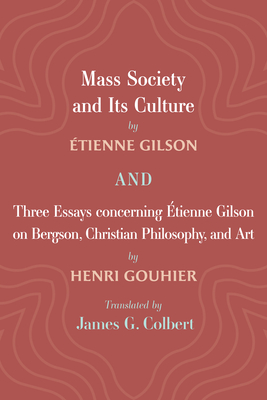 Mass Society and Its Culture, and Three Essays Concerning Etienne Gilson on Bergson, Christian Philosophy, and Art - Étienne Gilson