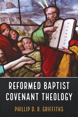 Reformed Baptist Covenant Theology - Phillip D. R. Griffiths