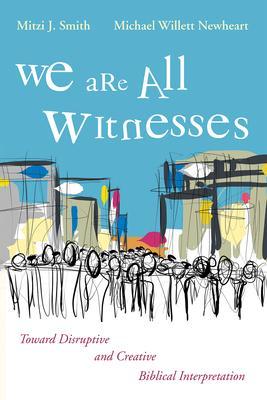 We Are All Witnesses: Toward Disruptive and Creative Biblical Interpretation - Mitzi J. Smith