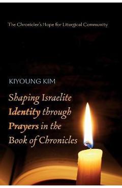 Coperta cărții 'Shaping Israelite Identity through Prayers in the Book of Chronicles - Kiyoung Kim'