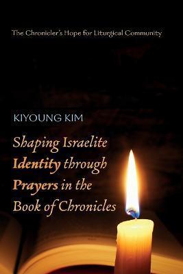 Coperta cărții 'Shaping Israelite Identity through Prayers in the Book of Chronicles - Kiyoung Kim'