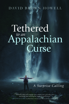 Tethered to an Appalachian Curse: A Surprise Calling - David Brown Howell
