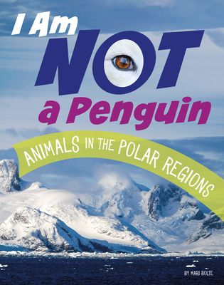 I Am Not a Penguin: Animals in the Polar Regions - Mari Bolte