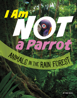 I Am Not a Parrot: Animals in the Rain Forest - Mari Bolte