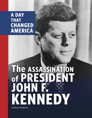 The Assassination of President John F. Kennedy: A Day That Changed America - Bruce Berglund