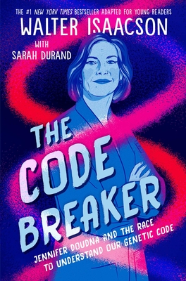 The Code Breaker -- Young Readers Edition: Jennifer Doudna and the Race to Understand Our Genetic Code - Walter Isaacson
