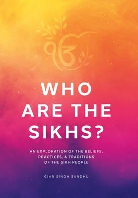 Who Are the Sikhs?: An Exploration of the Beliefs, Practices, & Traditions of the Sikh People - Gian Singh Sandhu
