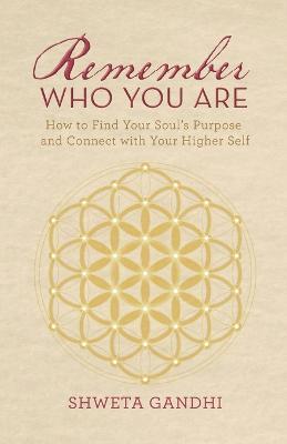 Remember Who You Are: How to Find Your Soul's Purpose and Connect with Your Higher Self - Shweta Gandhi