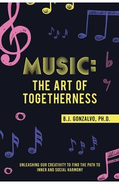Coperta cărții 'Music: the Art of Togetherness: Unleashing Our Creativity to Find the Path to Inner and Social Harmony - B. J. Gonzalvo'