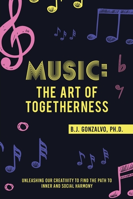 Coperta cărții 'Music: the Art of Togetherness: Unleashing Our Creativity to Find the Path to Inner and Social Harmony - B. J. Gonzalvo'